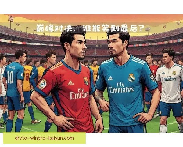西甲经典战役分析：顶级对决中的实力对比与战术博弈
